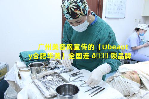 广州美容网宣传的【Ubeauty合肥华美】全国连 🍀 锁品牌优势在哪里